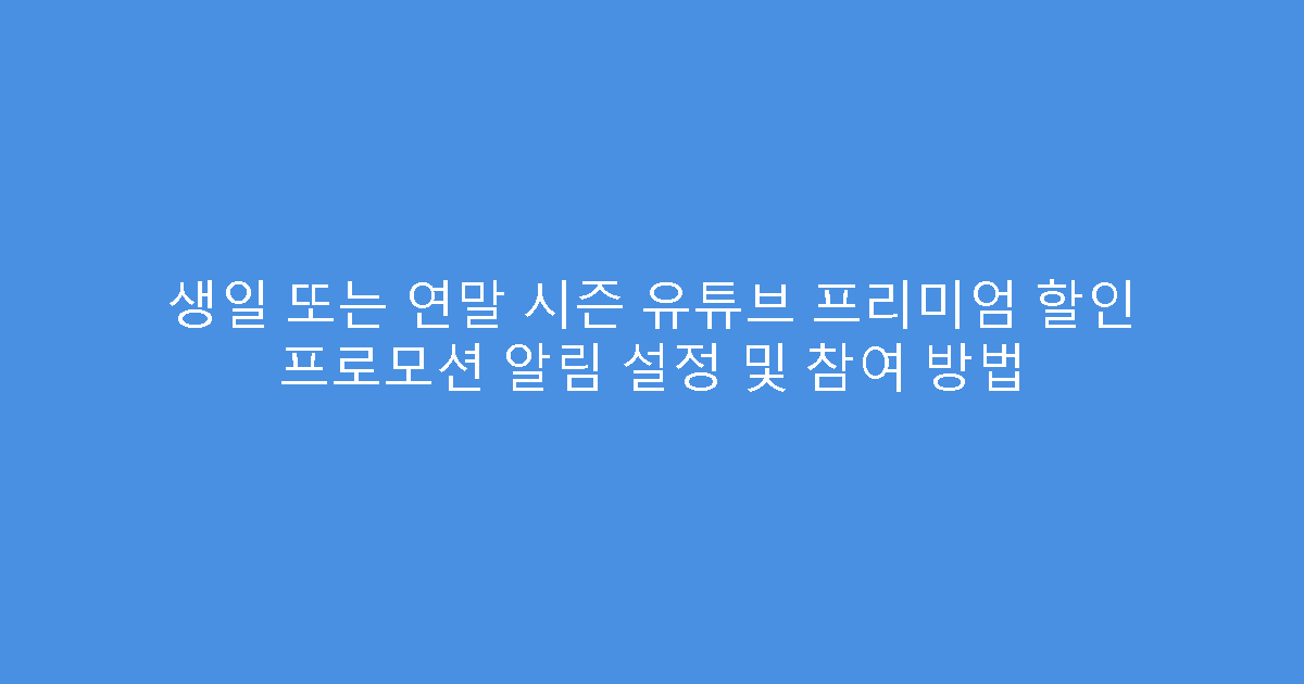 생일 또는 연말 시즌 유튜브 프리미엄 할인 프로모션 알림 설정 및 참여 방법