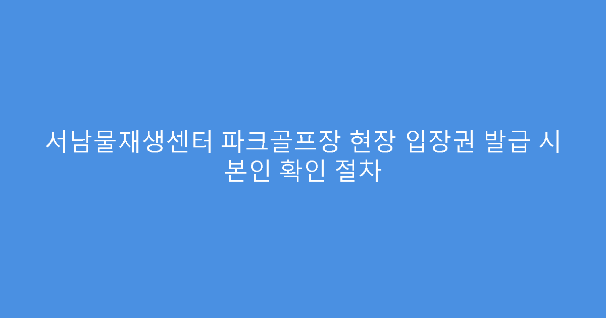 서남물재생센터 파크골프장 현장 입장권 발급 시 본인 확인 절차