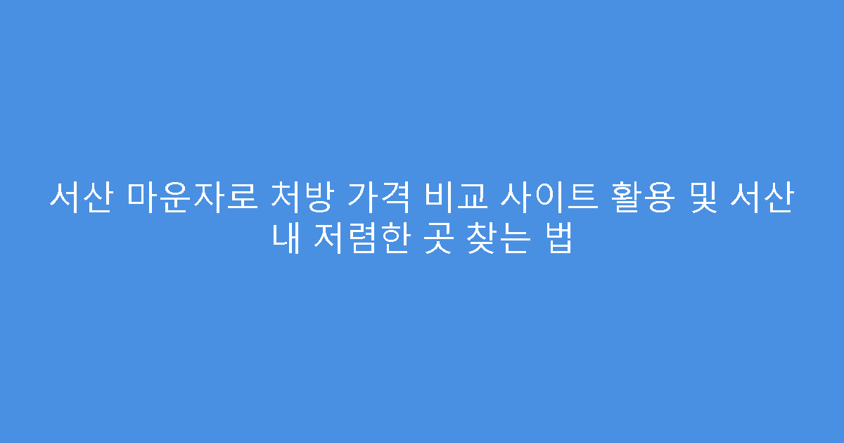 서산 마운자로 처방 가격 비교 사이트 활용 및 서산 내 저렴한 곳 찾는 법