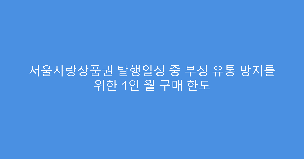 서울사랑상품권 발행일정 중 부정 유통 방지를 위한 1인 월 구매 한도