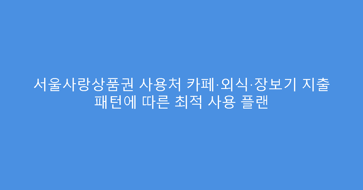 서울사랑상품권 사용처 카페·외식·장보기 지출 패턴에 따른 최적 사용 플랜