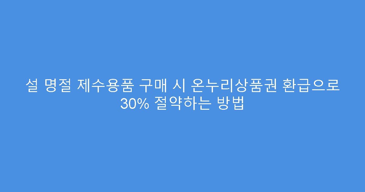 설 명절 제수용품 구매 시 온누리상품권 환급으로 30% 절약하는 방법
