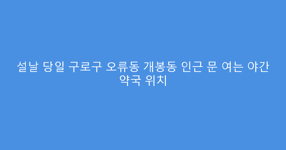 설날 당일 구로구 오류동 개봉동 인근 문 여는 야간 약국 위치