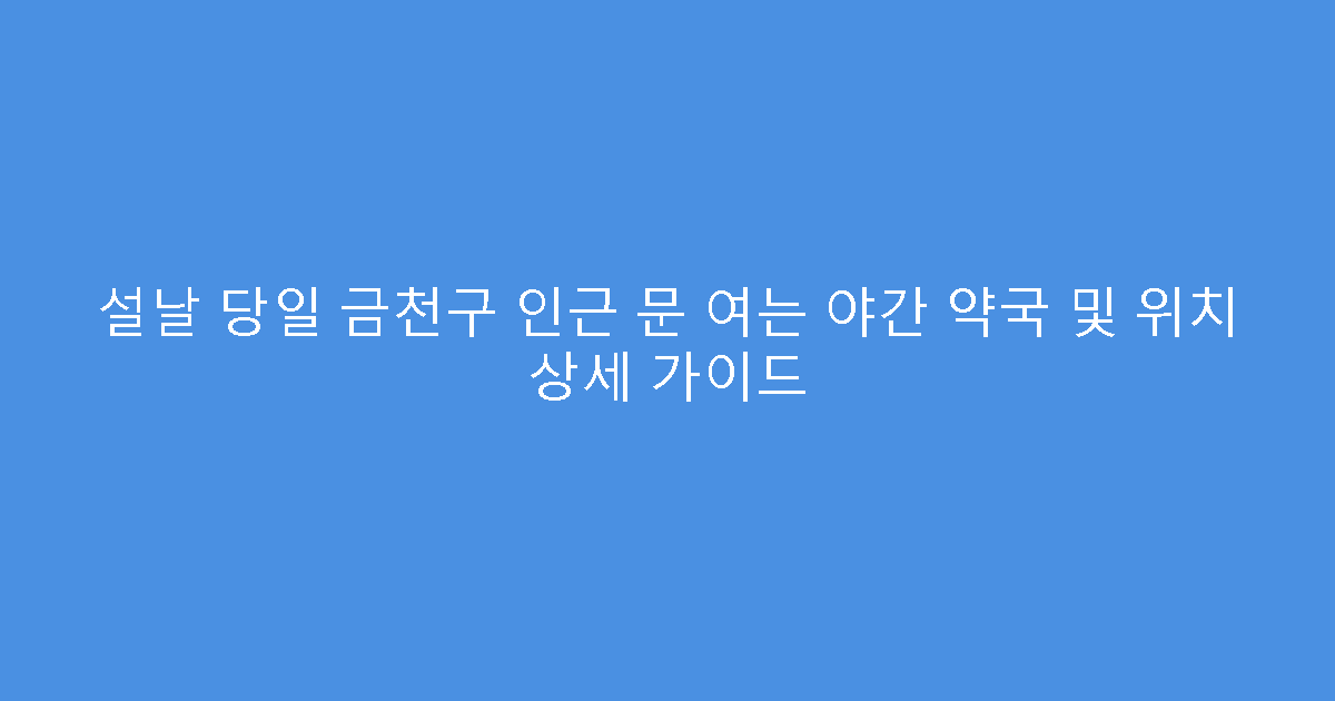 설날 당일 금천구 인근 문 여는 야간 약국 및 위치 상세 가이드