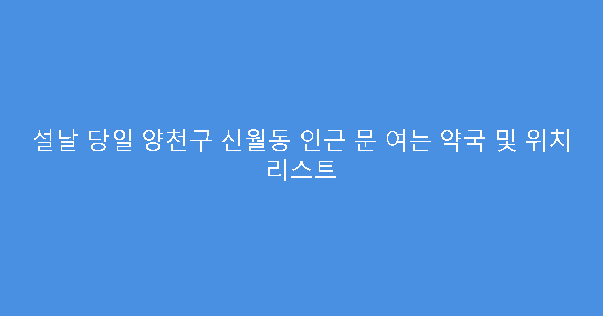 설날 당일 양천구 신월동 인근 문 여는 약국 및 위치 리스트