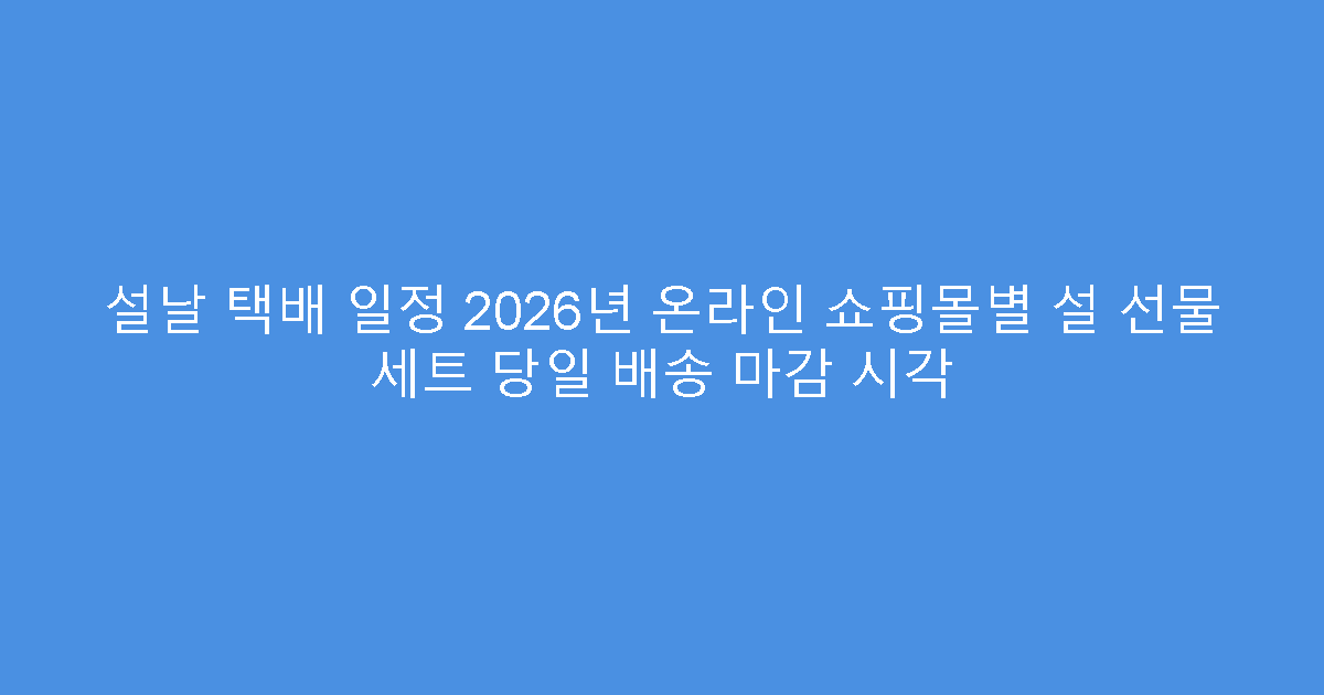 설날 택배 일정 2026년 온라인 쇼핑몰별 설 선물 세트 당일 배송 마감 시각