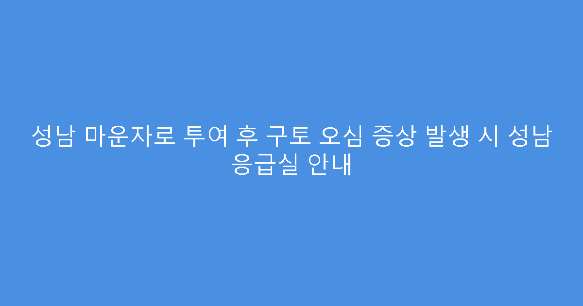 성남 마운자로 투여 후 구토 오심 증상 발생 시 성남 응급실 안내