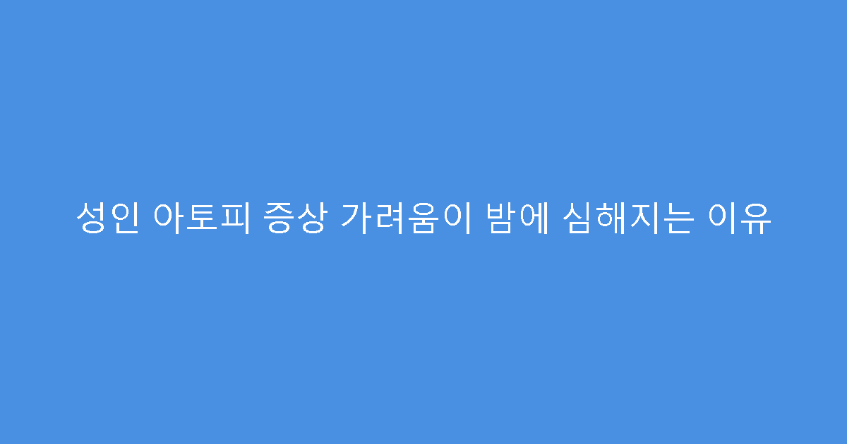 성인 아토피 증상 가려움이 밤에 심해지는 이유