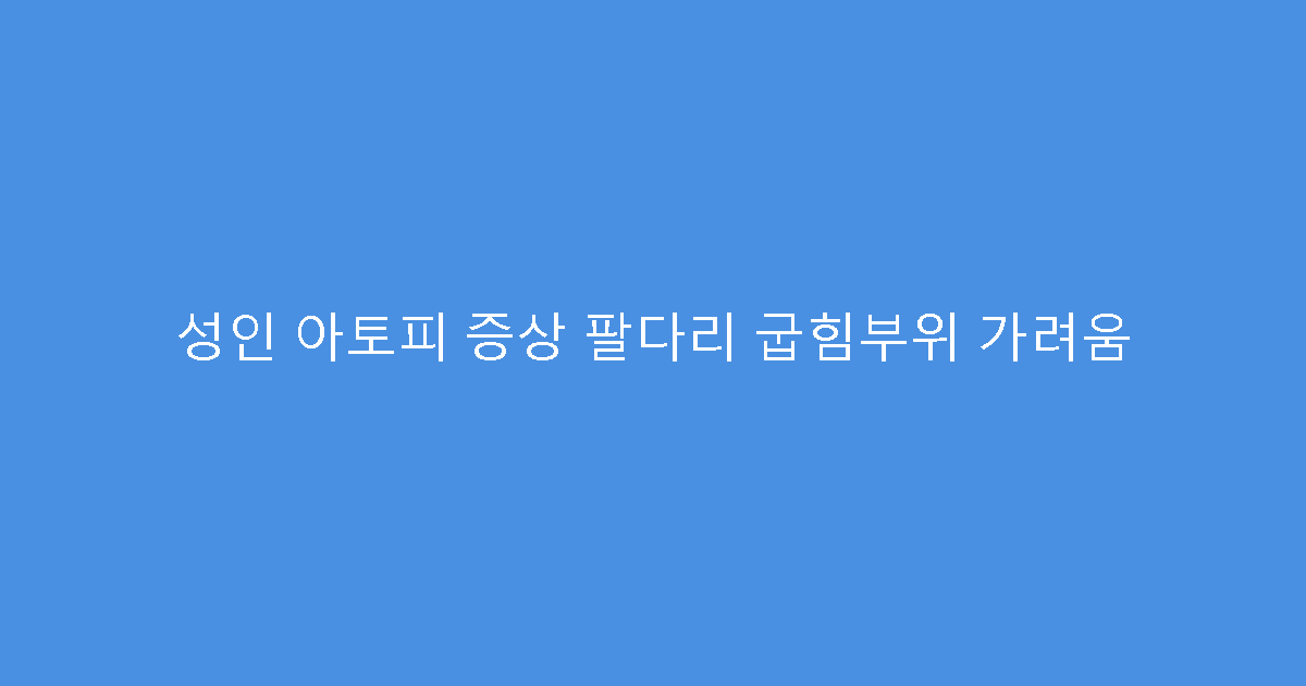 성인 아토피 증상 팔다리 굽힘부위 가려움