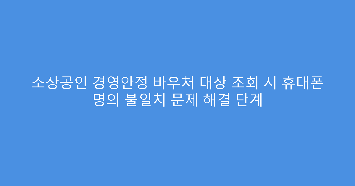 소상공인 경영안정 바우처 대상 조회 시 휴대폰 명의 불일치 문제 해결 단계