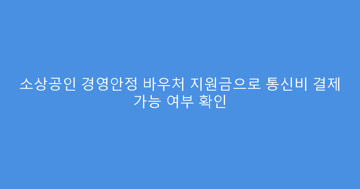 소상공인 경영안정 바우처 지원금으로 통신비 결제 가능 여부 확인