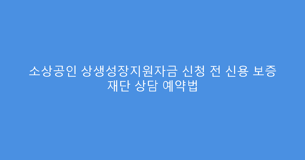 소상공인 상생성장지원자금 신청 전 신용 보증 재단 상담 예약법