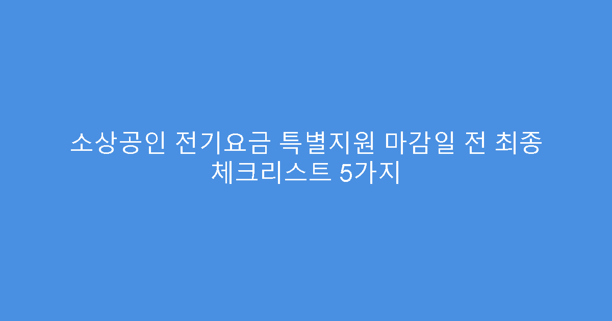 소상공인 전기요금 특별지원 마감일 전 최종 체크리스트 5가지