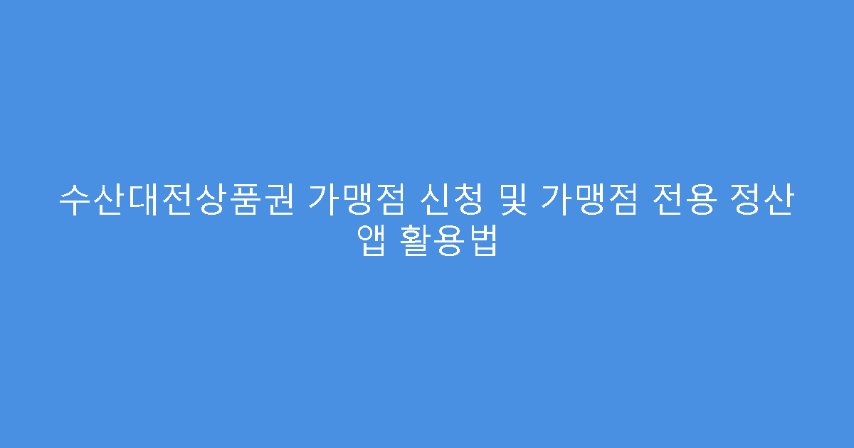 수산대전상품권 가맹점 신청 및 가맹점 전용 정산 앱 활용법