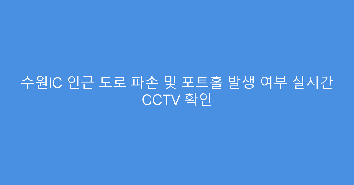 수원IC 인근 도로 파손 및 포트홀 발생 여부 실시간 CCTV 확인