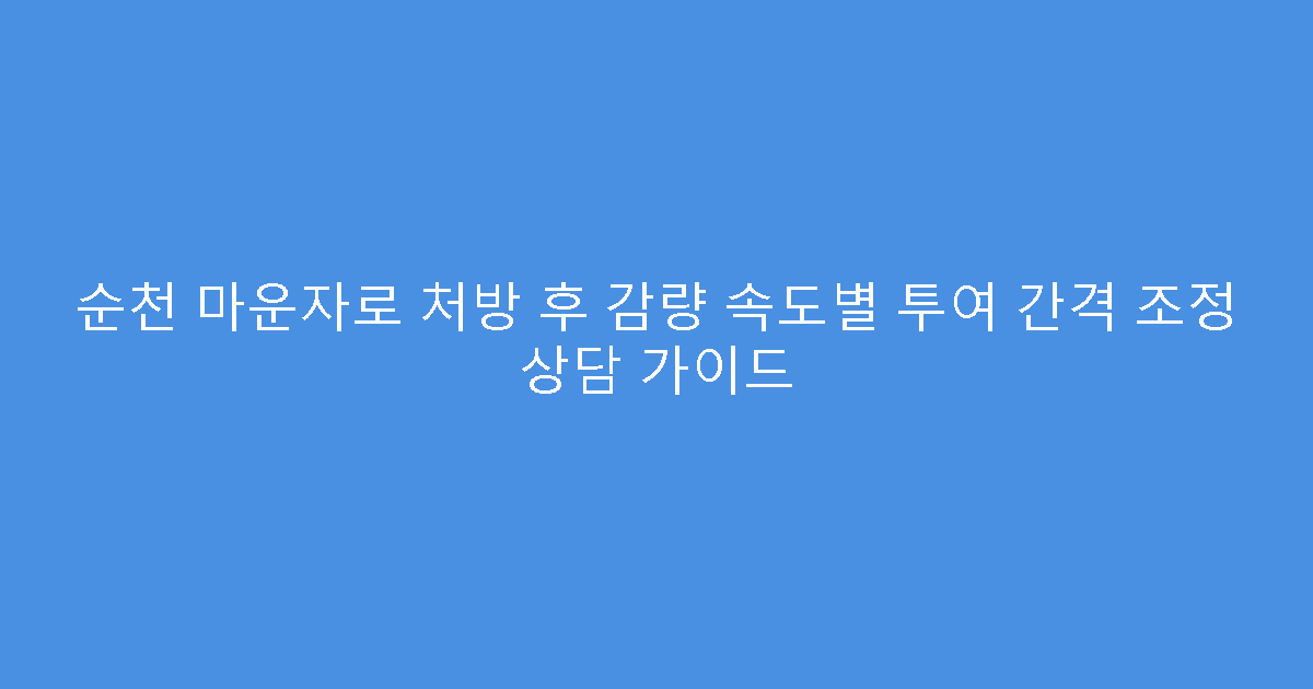 순천 마운자로 처방 후 감량 속도별 투여 간격 조정 상담 가이드