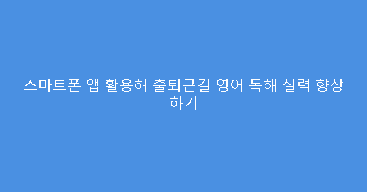 스마트폰 앱 활용해 출퇴근길 영어 독해 실력 향상 하기