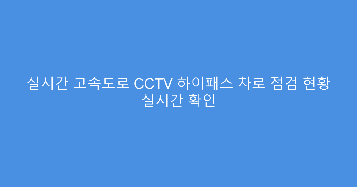 실시간 고속도로 CCTV 하이패스 차로 점검 현황 실시간 확인