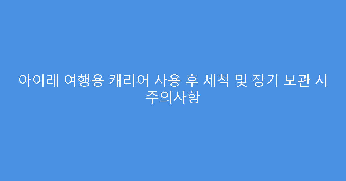 아이레 여행용 캐리어 사용 후 세척 및 장기 보관 시 주의사항