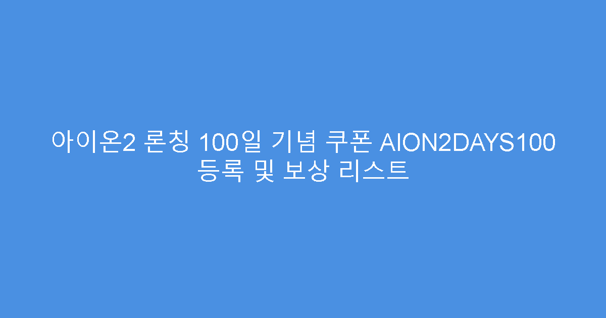 아이온2 론칭 100일 기념 쿠폰 AION2DAYS100 등록 및 보상 리스트