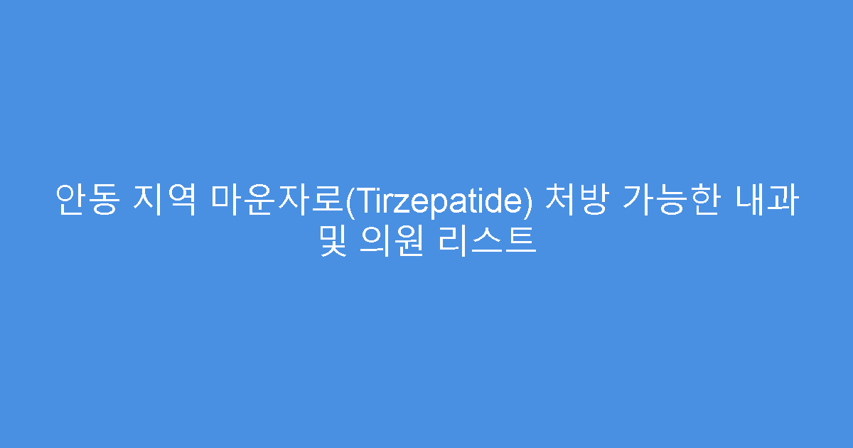 안동 지역 마운자로(Tirzepatide) 처방 가능한 내과 및 의원 리스트
