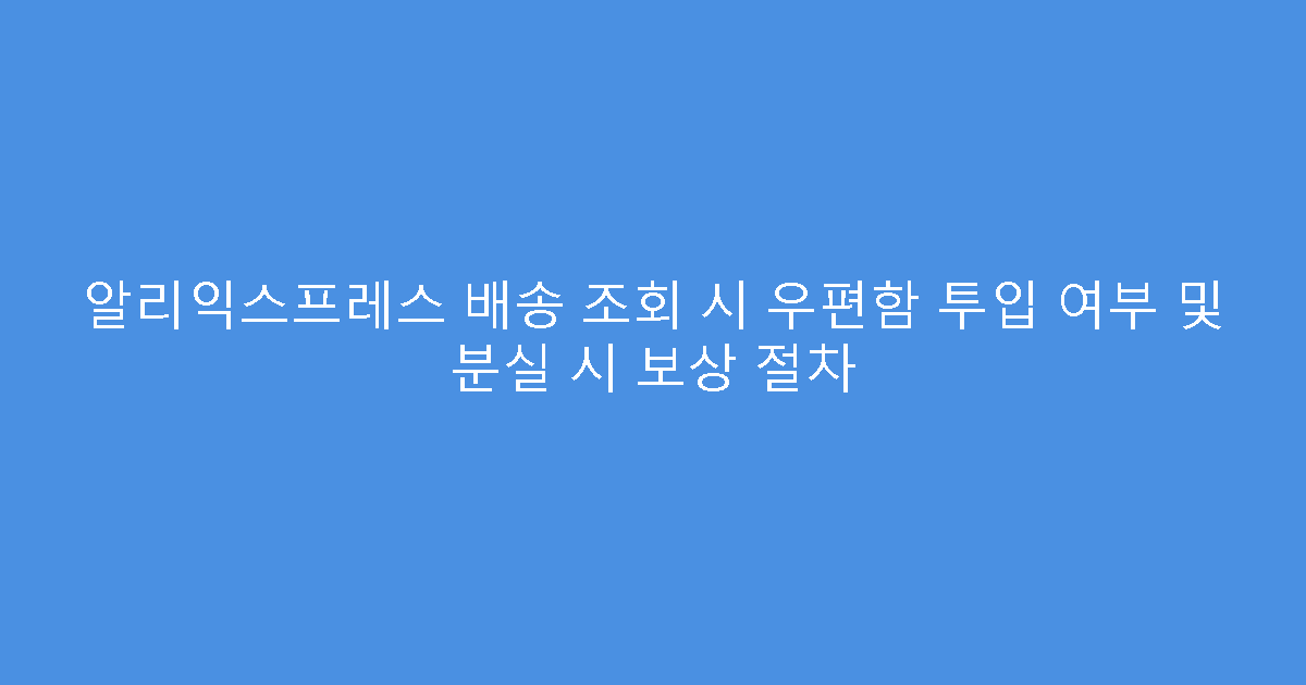 알리익스프레스 배송 조회 시 우편함 투입 여부 및 분실 시 보상 절차