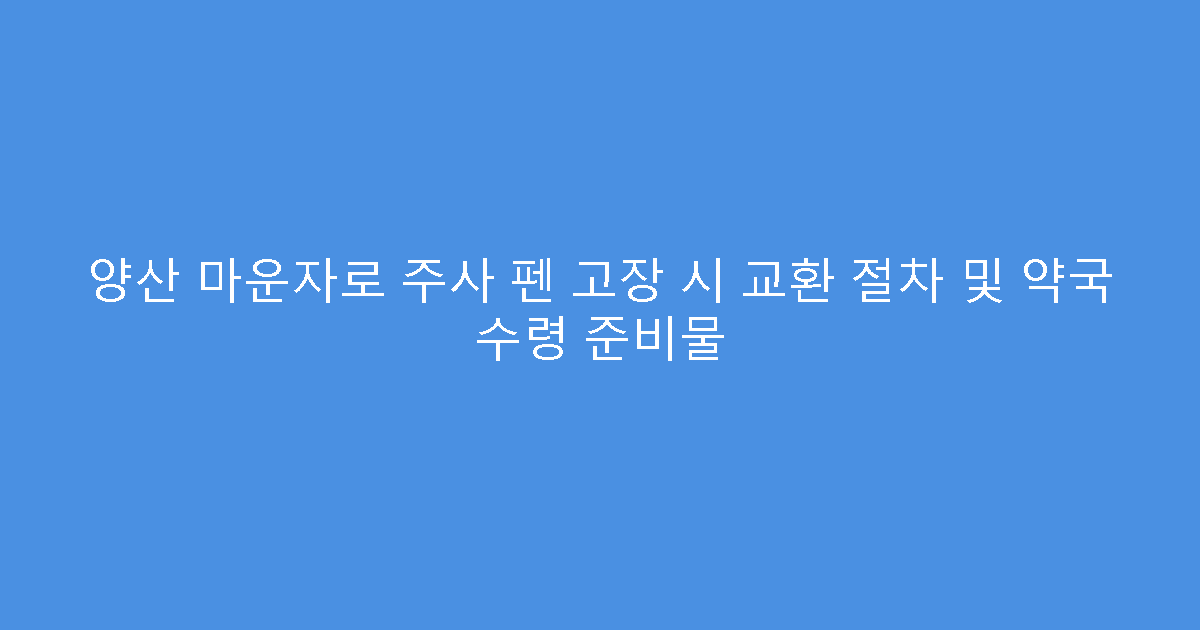양산 마운자로 주사 펜 고장 시 교환 절차 및 약국 수령 준비물