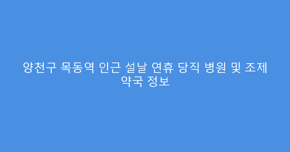 양천구 목동역 인근 설날 연휴 당직 병원 및 조제 약국 정보