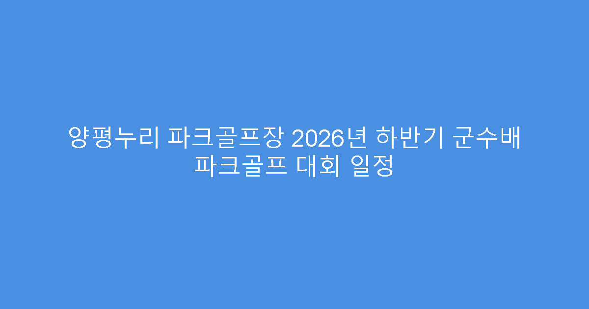 양평누리 파크골프장 2026년 하반기 군수배 파크골프 대회 일정