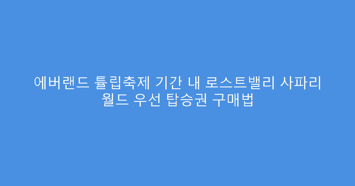 에버랜드 튤립축제 기간 내 로스트밸리 사파리 월드 우선 탑승권 구매법