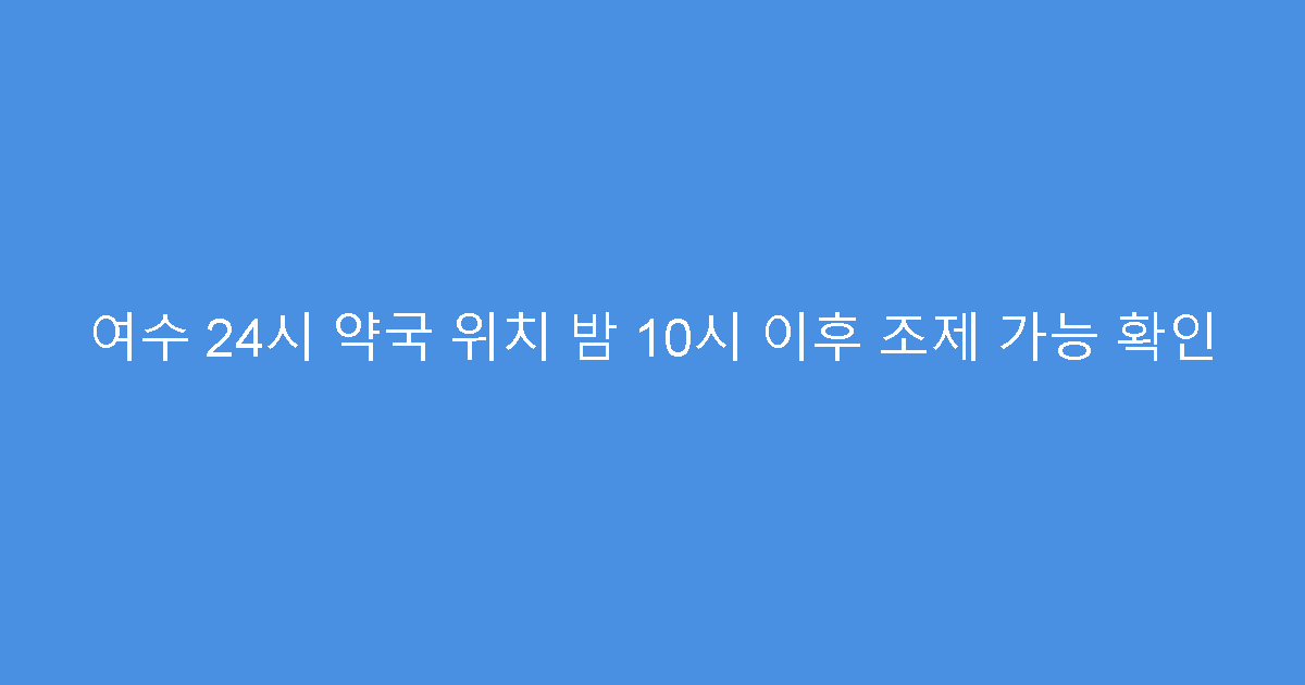 여수 24시 약국 위치 밤 10시 이후 조제 가능 확인