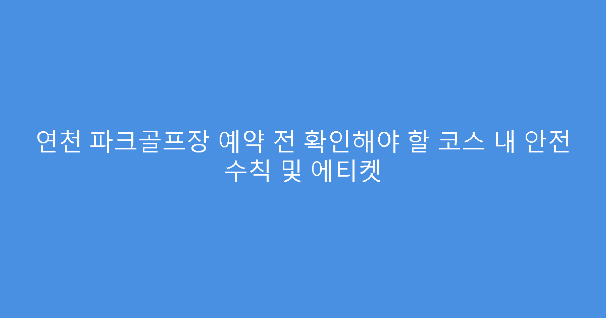 연천 파크골프장 예약 전 확인해야 할 코스 내 안전 수칙 및 에티켓