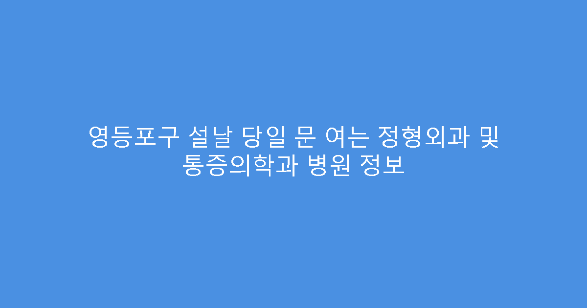 영등포구 설날 당일 문 여는 정형외과 및 통증의학과 병원 정보