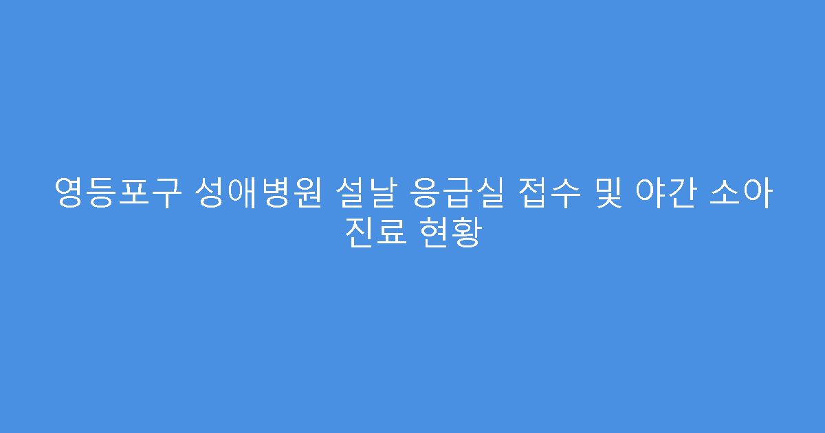 영등포구 성애병원 설날 응급실 접수 및 야간 소아 진료 현황