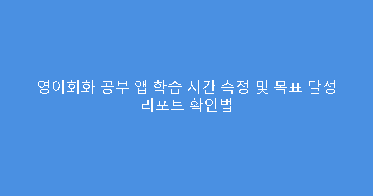 영어회화 공부 앱 학습 시간 측정 및 목표 달성 리포트 확인법