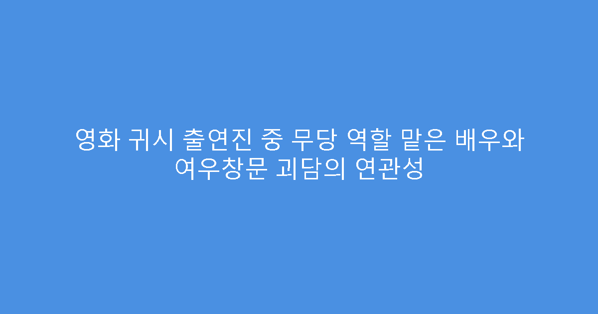 영화 귀시 출연진 중 무당 역할 맡은 배우와 여우창문 괴담의 연관성