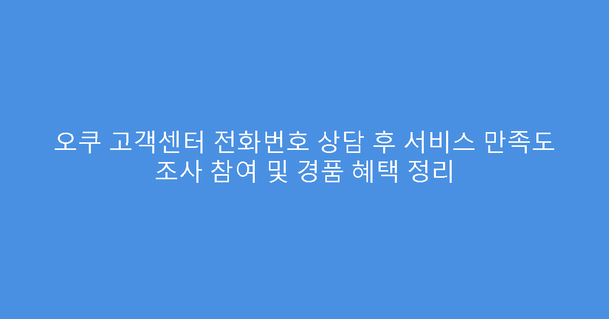 오쿠 고객센터 전화번호 상담 후 서비스 만족도 조사 참여 및 경품 혜택 정리