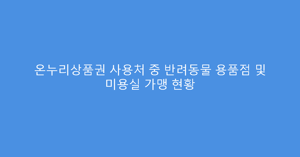온누리상품권 사용처 중 반려동물 용품점 및 미용실 가맹 현황