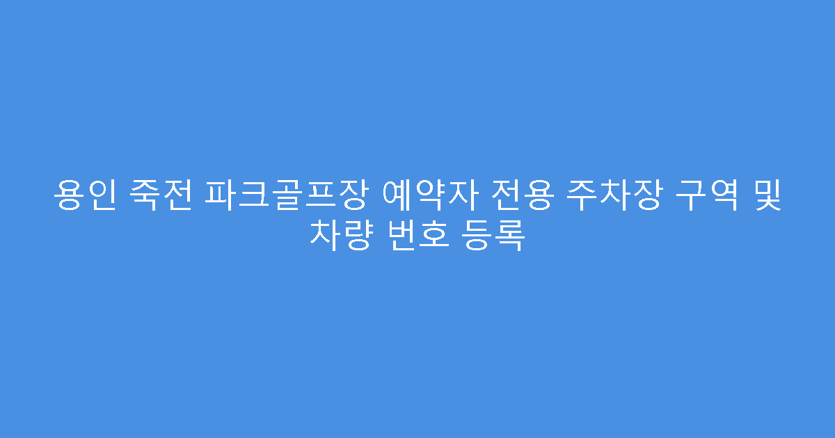용인 죽전 파크골프장 예약자 전용 주차장 구역 및 차량 번호 등록