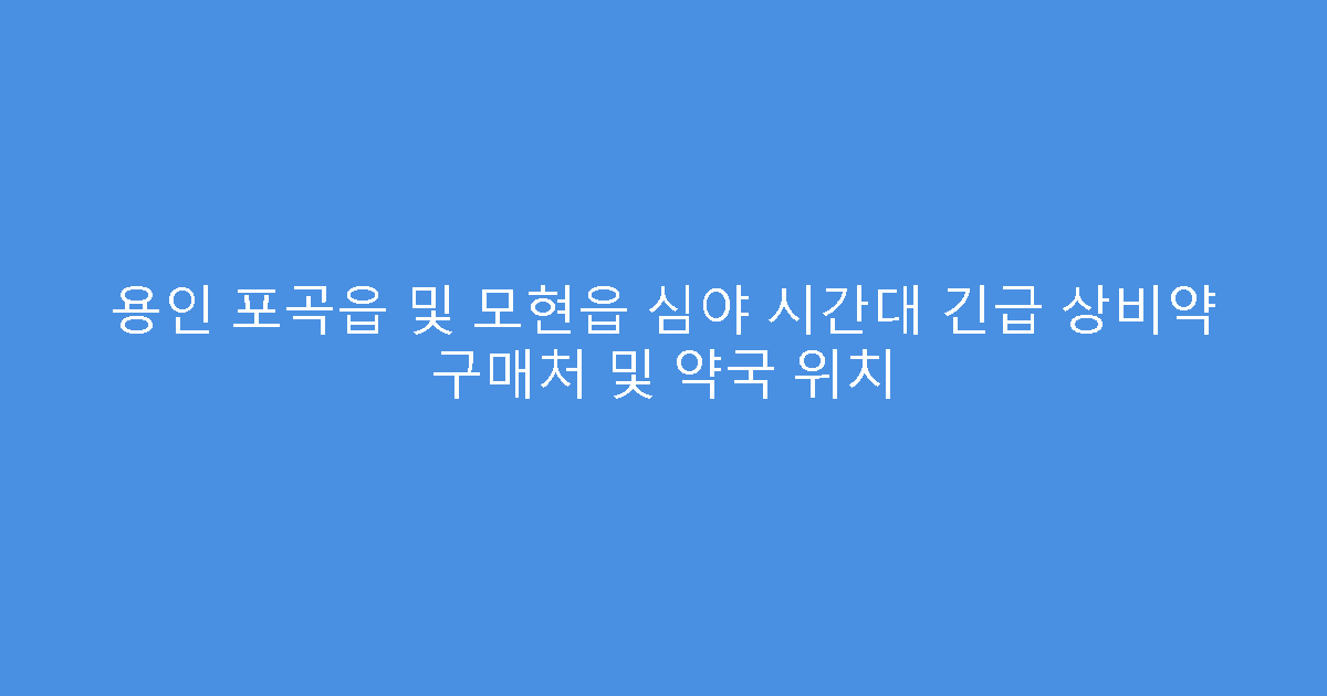 용인 포곡읍 및 모현읍 심야 시간대 긴급 상비약 구매처 및 약국 위치