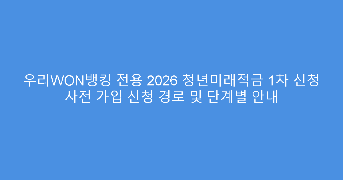 우리WON뱅킹 전용 2026 청년미래적금 1차 신청 사전 가입 신청 경로 및 단계별 안내
