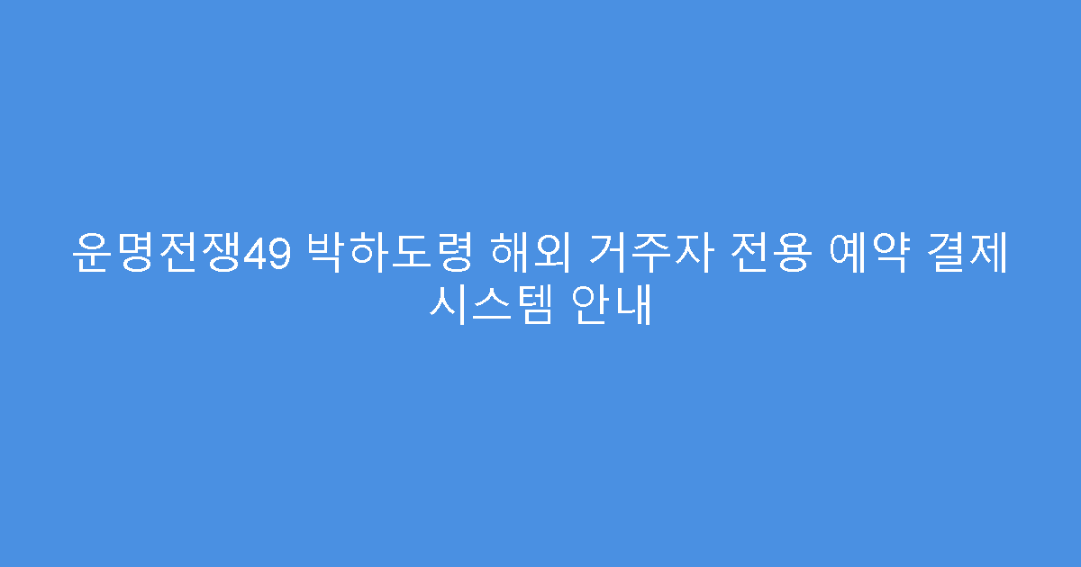 운명전쟁49 박하도령 해외 거주자 전용 예약 결제 시스템 안내
