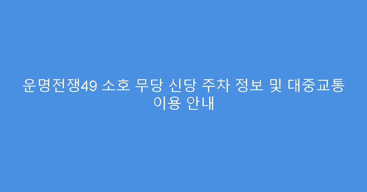 운명전쟁49 소호 무당 신당 주차 정보 및 대중교통 이용 안내