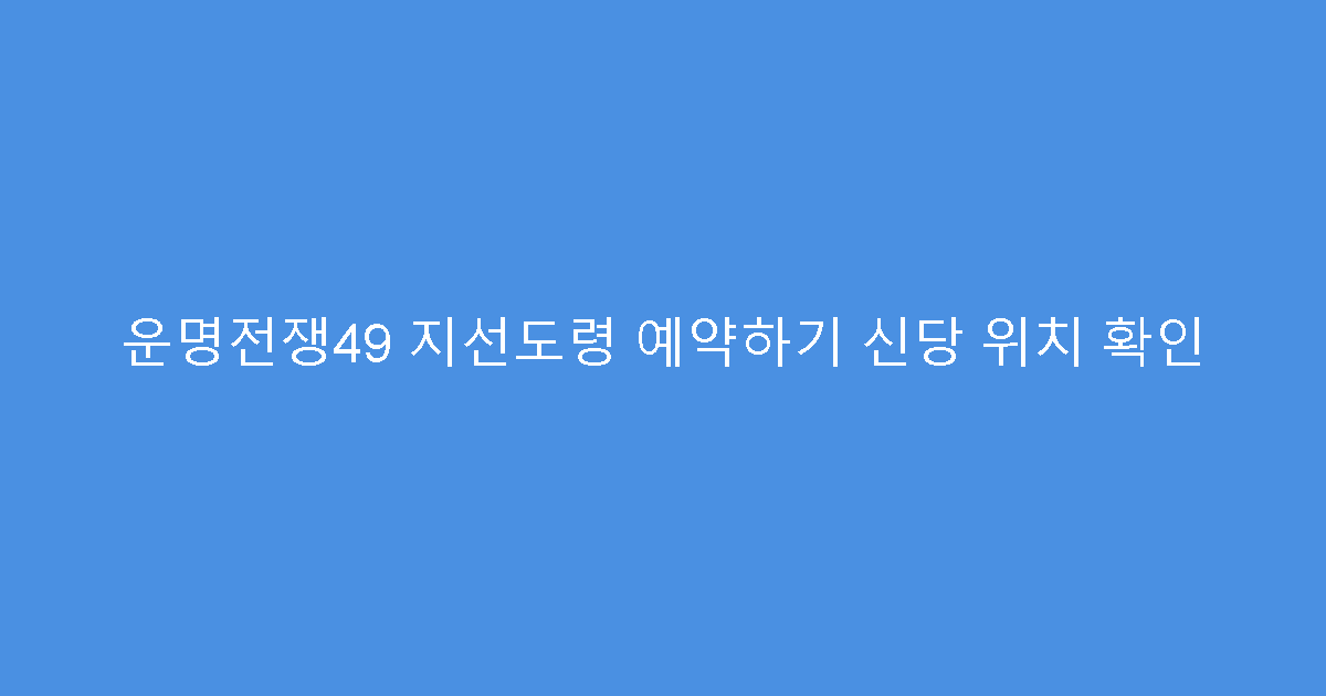 운명전쟁49 지선도령 예약하기 신당 위치 확인