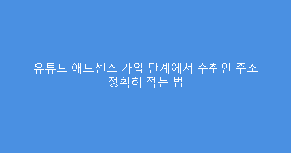 유튜브 애드센스 가입 단계에서 수취인 주소 정확히 적는 법