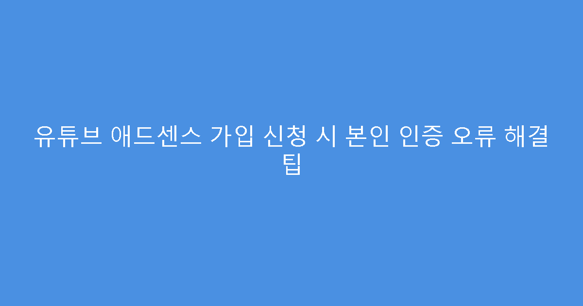 유튜브 애드센스 가입 신청 시 본인 인증 오류 해결 팁
