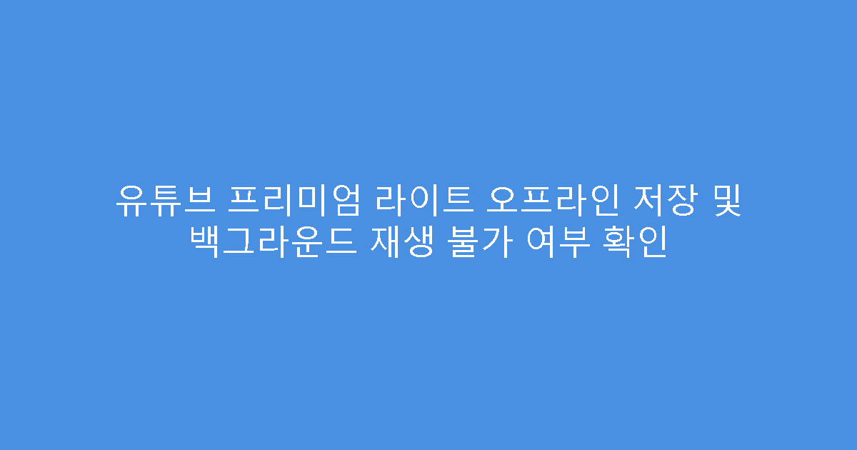 유튜브 프리미엄 라이트 오프라인 저장 및 백그라운드 재생 불가 여부 확인