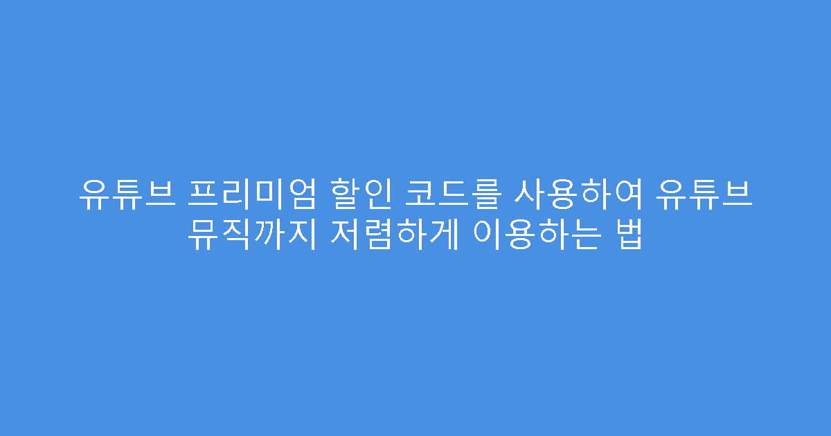 유튜브 프리미엄 할인 코드를 사용하여 유튜브 뮤직까지 저렴하게 이용하는 법
