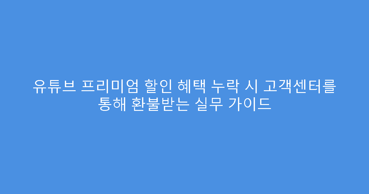 유튜브 프리미엄 할인 혜택 누락 시 고객센터를 통해 환불받는 실무 가이드