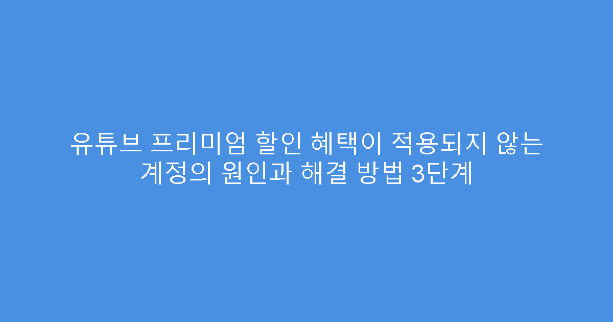 유튜브 프리미엄 할인 혜택이 적용되지 않는 계정의 원인과 해결 방법 3단계